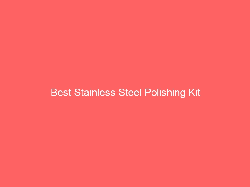 Read more about the article Best Stainless Steel Polishing Kit